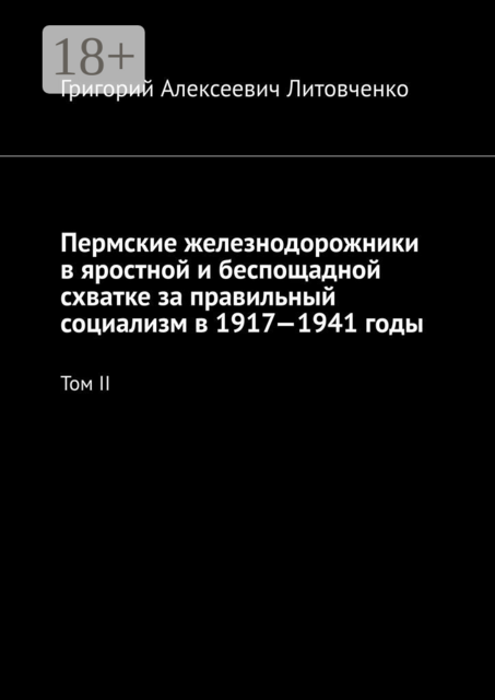 Пермские железнодорожники в яростной и беспощадной схватке за правильный социализм в 1917—1941 годы. Том II, Григорий Литовченко