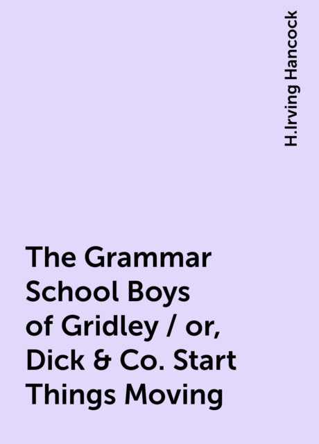 The Grammar School Boys of Gridley / or, Dick & Co. Start Things Moving