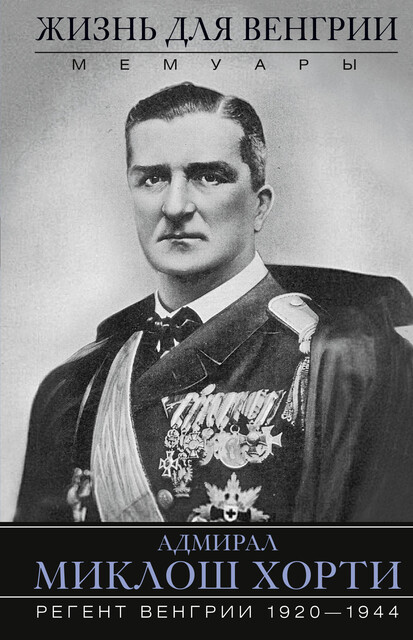 Жизнь для Венгрии. Адмирал Миклош Хорти. Мемуары. 1920—1944, Миклош Хорти