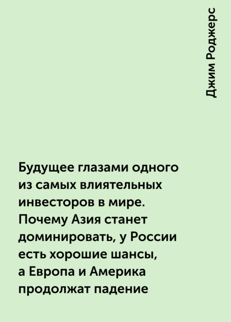 Будущее глазами одного из самых влиятельных инвесторов в мире. Почему Азия станет доминировать, у России есть хорошие шансы, а Европа и Америка продолжат падение