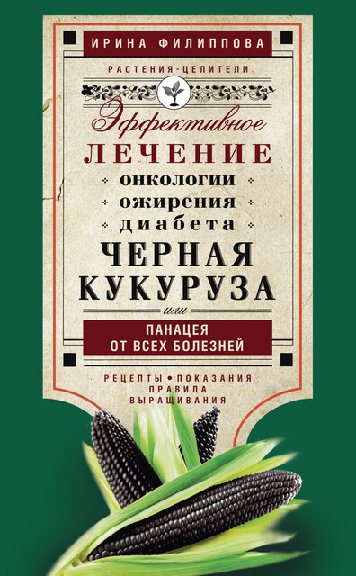 Черная кукуруза, или Панацея от всех болезней. Эффективное лечение онкологии, ожирения, диабета
