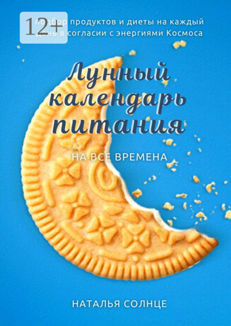 Лунный календарь питания. Подбор продуктов и диеты на каждый день в согласии с энергиями Космоса, Наталья Солнце
