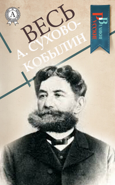 Весь А. Сухово-Кобылин, Александр Сухово-Кобылин