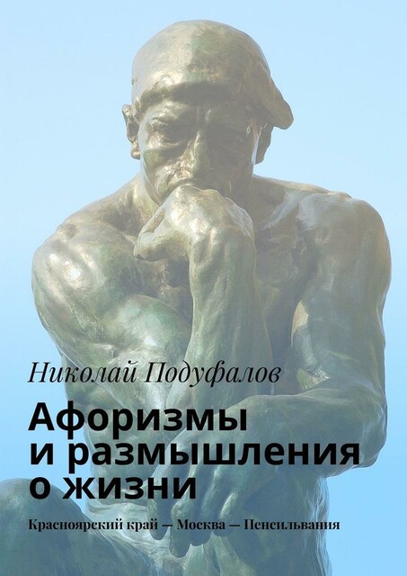 Афоризмы и размышления о жизни. Красноярский край — Москва — Пенсильвания, Николай Подуфалов