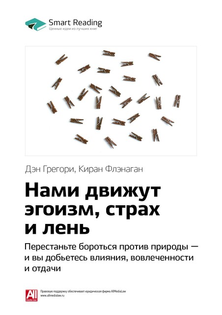 Нами движут эгоизм, страх и лень. Перестаньте бороться против природы — и вы добьетесь влияния, вовлеченности и отдачи. Дэн Грегори, Киран Флэнаган. Саммари