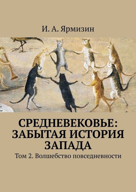 Средневековье: забытая история Запада. Том 2. Волшебство повседневности, И.А. Ярмизин