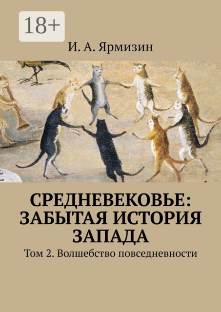 Средневековье: забытая история Запада. Том 2. Волшебство повседневности, И.А. Ярмизин