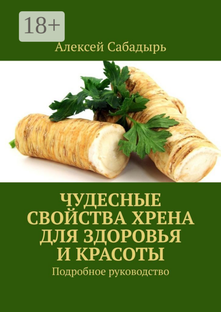 Чудесные свойства хрена для здоровья и красоты. Подробное руководство
