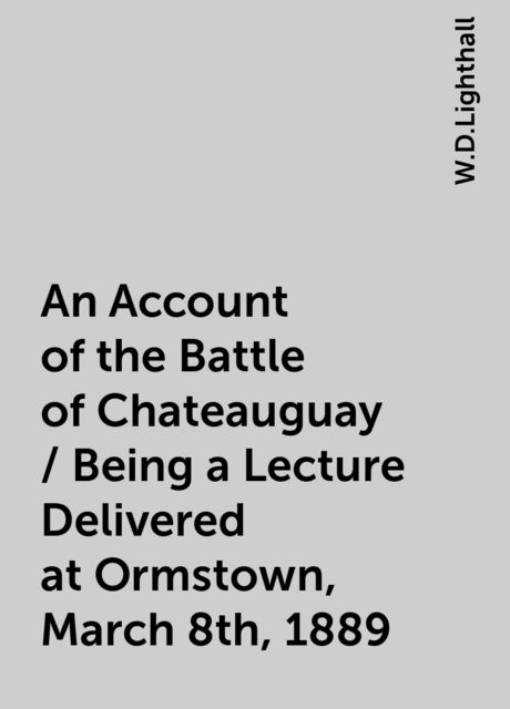 An Account of the Battle of Chateauguay / Being a Lecture Delivered at Ormstown, March 8th, 1889