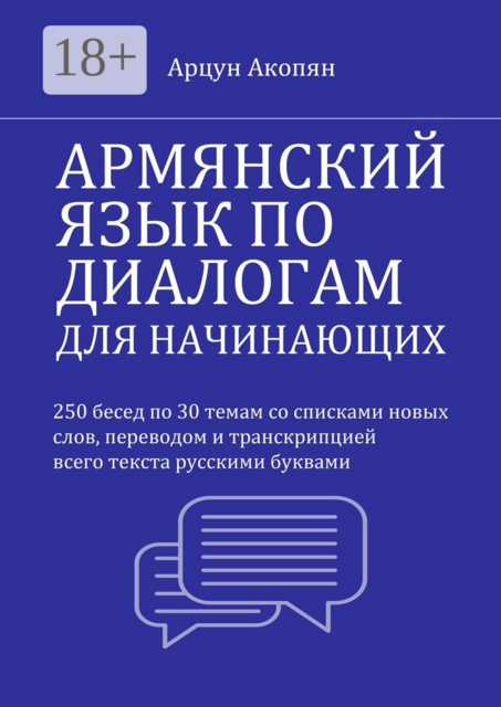 Армянский язык по диалогам для начинающих. 250 бесед по 30 темам со списками новых слов, переводом и транскрипцией всего текста, Арцун Акопян