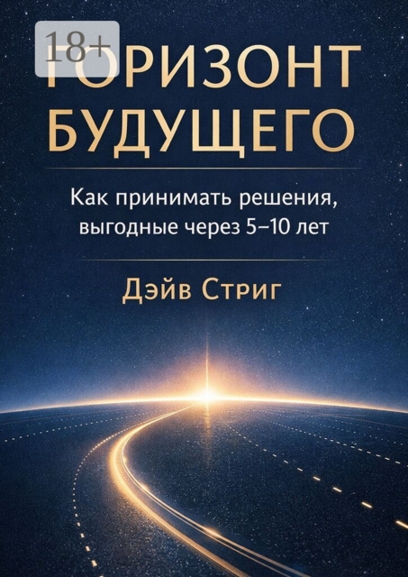 Горизонт будущего. Как принимать решения, выгодные через 5–10 лет