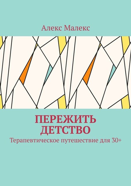 Пережить детство. Терапевтическое путешествие для 30, Алекс Малекс