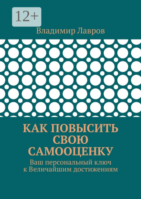 Как повысить свою самооценку. Ваш персональный ключ к Величайшим достижениям, Владимир Лавров