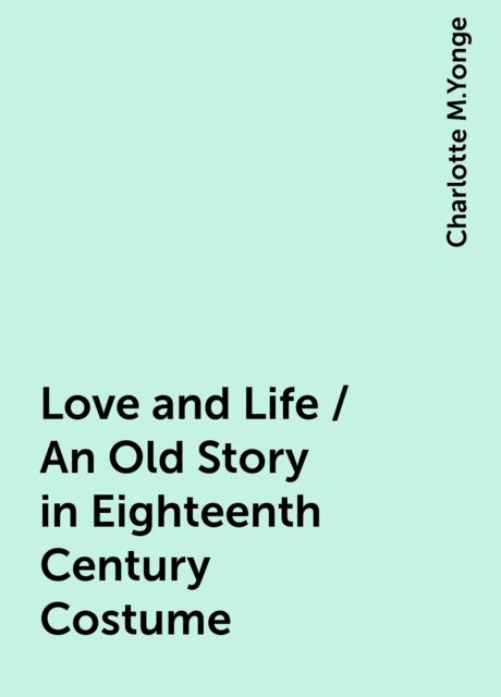 Love and Life / An Old Story in Eighteenth Century Costume
