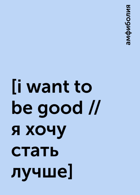 [i want to be good // я хочу стать лучше], амфиболия