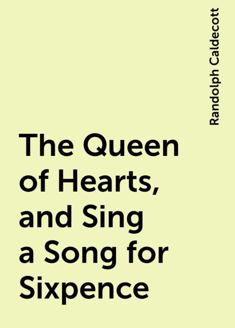 The Queen of Hearts, and Sing a Song for Sixpence