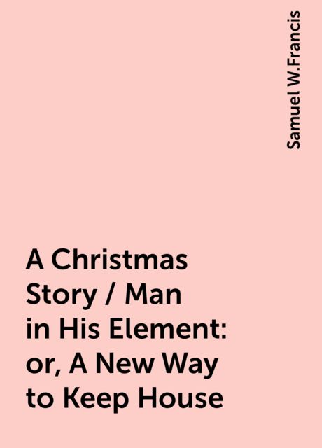 A Christmas Story / Man in His Element: or, A New Way to Keep House