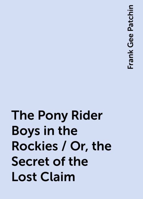 The Pony Rider Boys in the Rockies; Or, The Secret of the Lost Claim