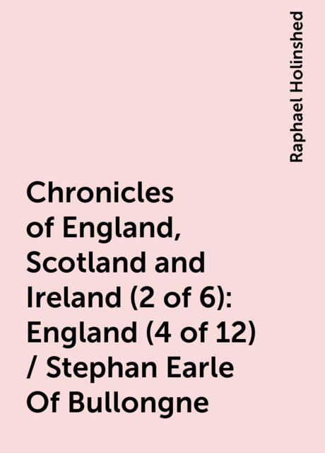 Chronicles of England, Scotland and Ireland (2 of 6): England (4 of 12) / Stephan Earle Of Bullongne