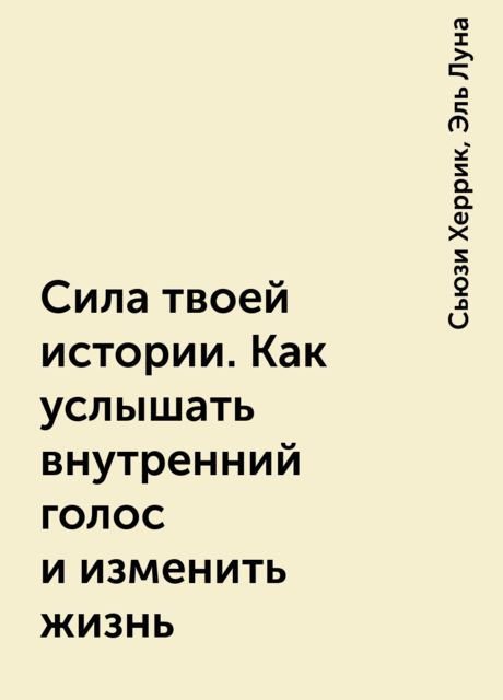 Сила твоей истории. Как услышать внутренний голос и изменить жизнь