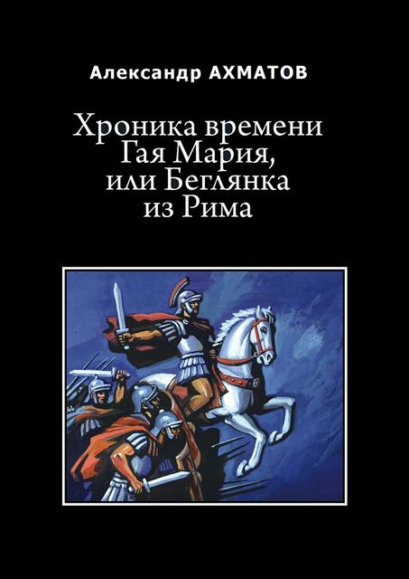 Хроника времени Гая Мария, или Беглянка из Рима, Ахматов Александр