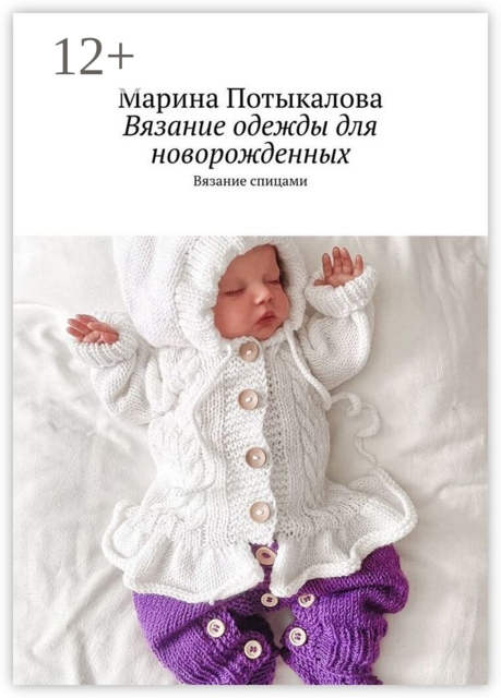 Вязание одежды для новорожденных. Вязание спицами, Марина Потыкалова