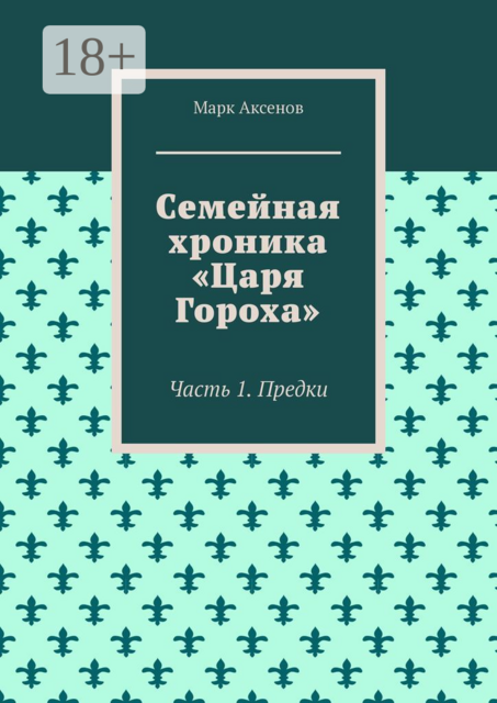 Семейная хроника «Царя Гороха». Часть 1. Предки, Марк Аксенов