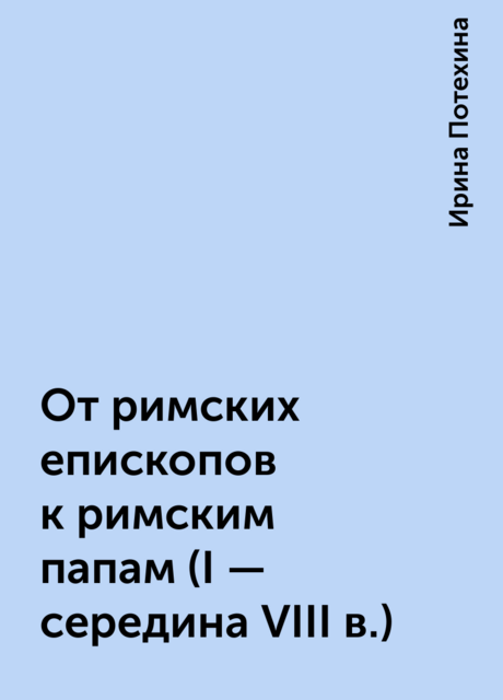 От римских епископов к римским папам (I – середина VIII в.)