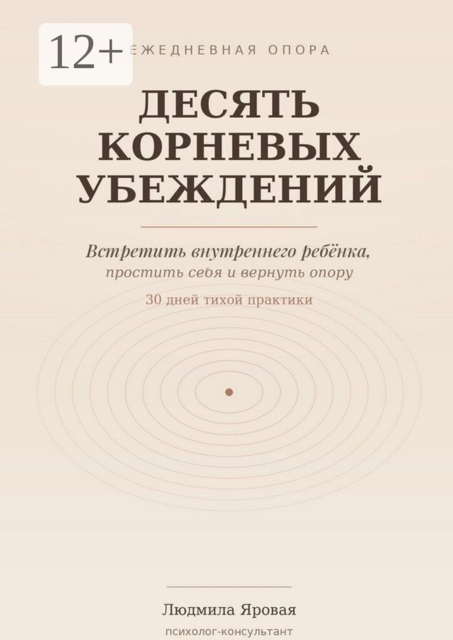 Десять корневых убеждений. Встретить внутреннего ребёнка, простить себя и вернуть опору. 30 дней тихой практики