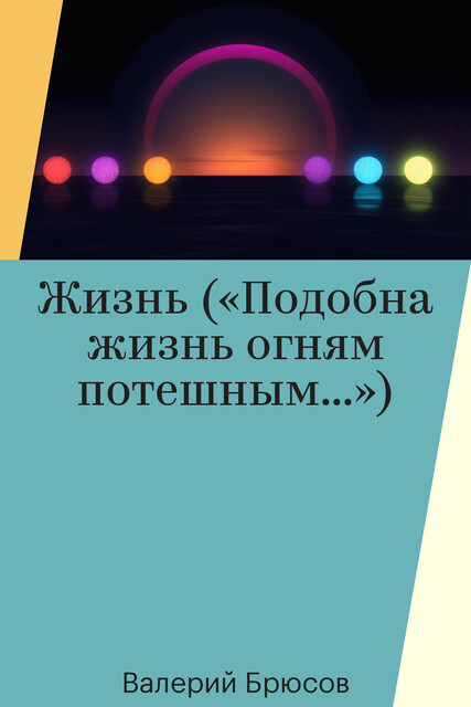 Жизнь («Подобна жизнь огням потешным…»)