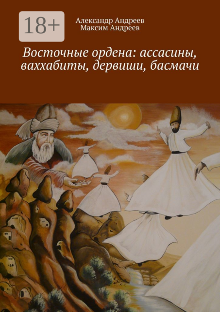 Восточные ордена: ассасины, ваххабиты, дервиши, басмачи, Александр Андреев, Максим Андреев