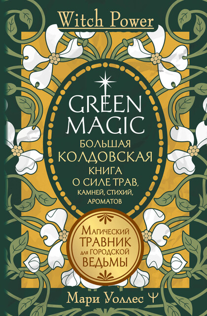 Green Magic. Большая колдовская книга о силе трав, камней, стихий, ароматов, Мари Уоллес