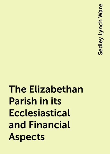 The Elizabethan Parish in its Ecclesiastical and Financial Aspects
