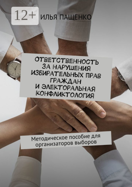 Ответственность за нарушения избирательных прав граждан и электоральная конфликтология. Методическое пособие для организаторов выборов, Илья Пащенко