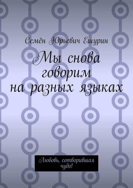 Мы снова говорим на разных языках. Любовь, сотворившая чудо, Семён Ешурин