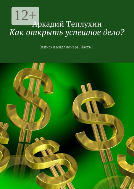 Как открыть успешное дело?. Записки миллионера. Часть 1