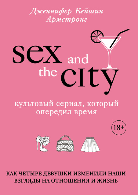 Секс в большом городе. Культовый сериал, который опередил время. Как четыре девушки изменили наши взгляды на отношения и жизнь, Дженнифер Кейшин Армстронг