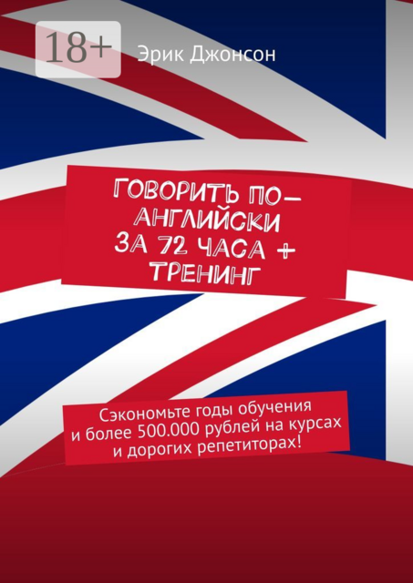 Говорить по-английски за 72 часа + тренинг. Сэкономьте годы обучения и более 500.000 рублей на курсах и дорогих репетиторах, Эрик Джонсон