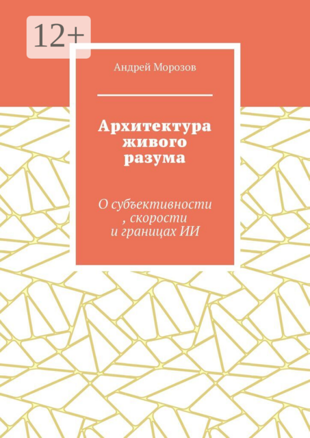 Архитектура живого разума. О субъективности, скорости и границах ИИ
