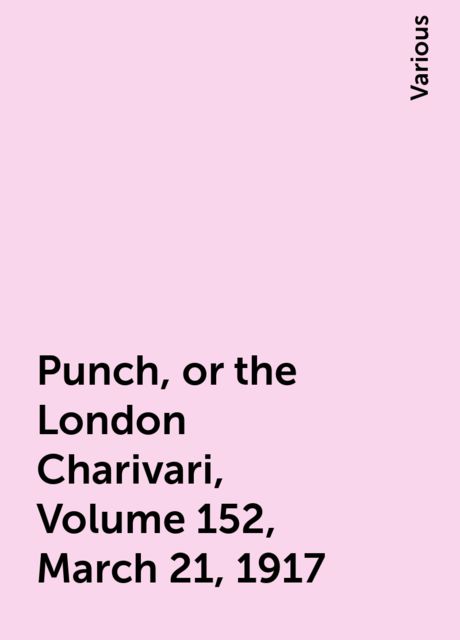Punch, or the London Charivari, Volume 152, March 21, 1917