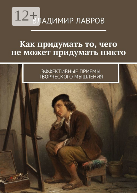 Как придумать то, чего не может придумать никто. Эффективные приёмы творческого мышления