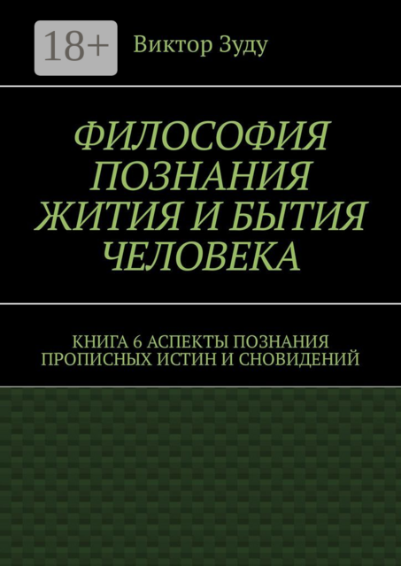 Философия познания жития и бытия человека. Книга 6. Аспекты познания прописных истин и сновидений, Виктор Зуду