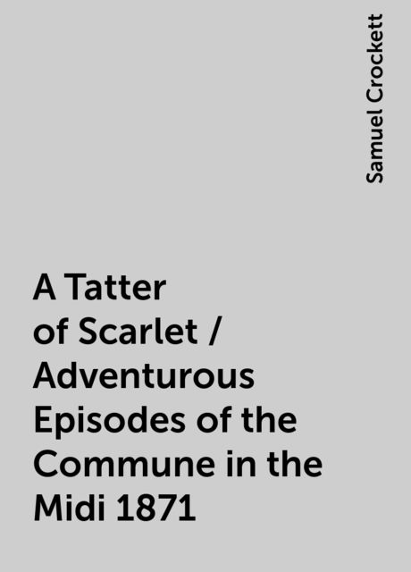 A Tatter of Scarlet / Adventurous Episodes of the Commune in the Midi 1871
