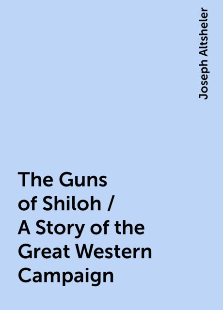The Guns of Shiloh / A Story of the Great Western Campaign