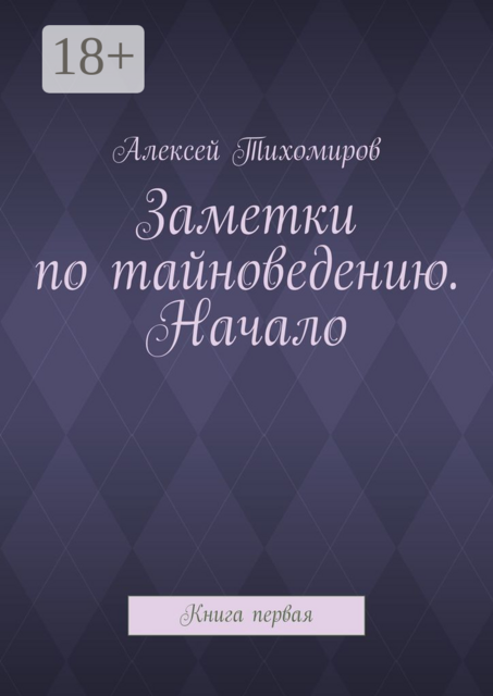 Заметки по тайноведению. Начало. Книга первая, Алексей Тихомиров