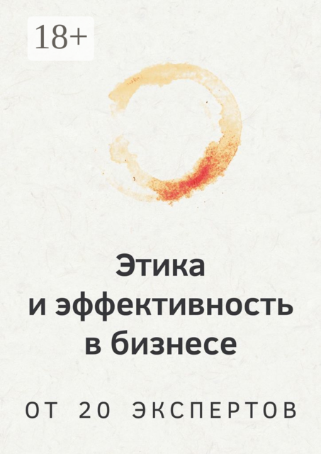Этика и эффективность в бизнесе. От 20 экспертов, Алена Данилова, Валерия Беловежская, Роман Арестов, Олег Ткачёв, Александр Товпеко, Екатерина Тишакова, Владислав Тальвер, Сергей Герштейн, Анна Хориняк, Анна Перейменова, Наталья Городнина, Ольга Чучумаева, Сергей Галямов, Татьяна Хромогина, Яна Воробьева, Константи Бо