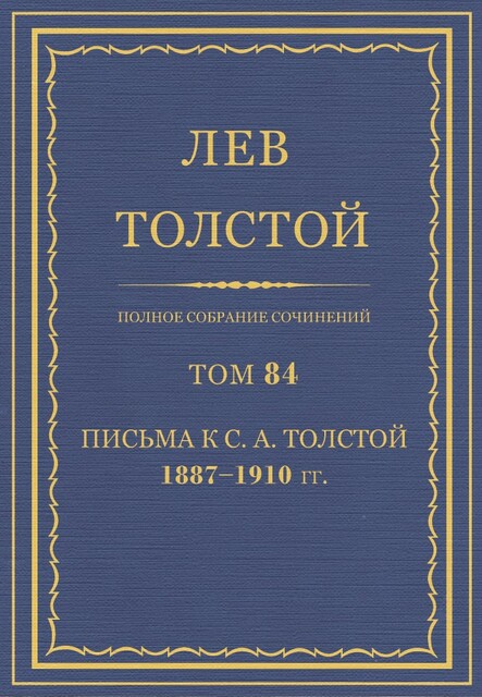 Полное собрание сочинений в 90 томах. Том 84. Письма к С. А. Толстой 1887—1910