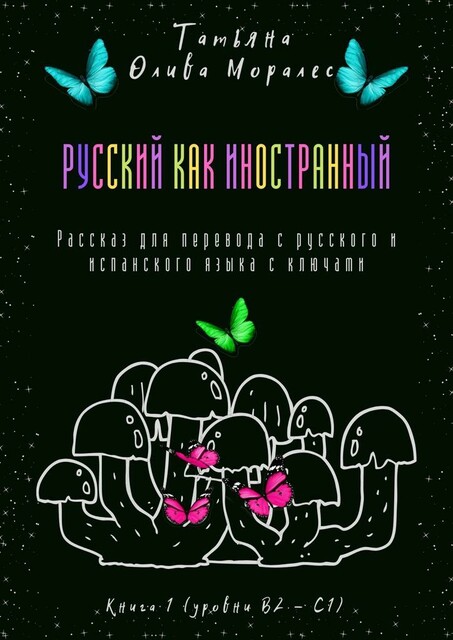 Русский как иностранный. Рассказ для перевода с русского и испанского языка с ключами. Книга 1 (уровни В2—С1), Татьяна Олива Моралес