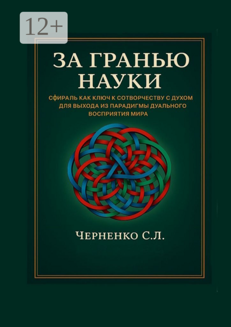 За гранью науки. Сфираль как ключ в сотворчестве с духом для выхода из парадигмы дуального восприятия мира, Станислав Черненко