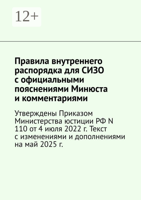 Правила внутреннего распорядка для СИЗО с официальными пояснениями Минюста и комментариями. Утверждены Приказом Министерства юстиции РФ N 110 от 4 июля 2022 г. Текст с изменениями и дополнениями на май 2025 г